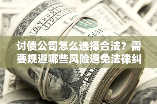 武汉讨债公司怎么选择合法？需要规避哪些风险避免法律纠纷？