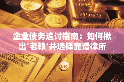 武汉企业债务追讨指南：如何揪出‘老赖’并选择靠谱律所