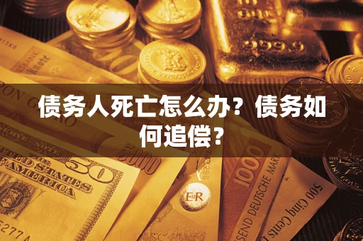 武汉债务人死亡怎么办？债务如何追偿？