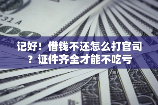 武汉记好！借钱不还怎么打官司？证件齐全才能不吃亏