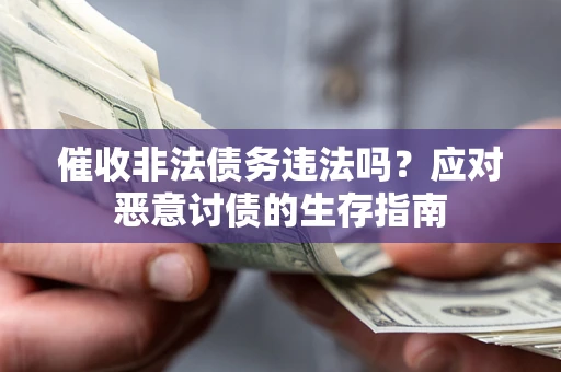 武汉催收非法债务违法吗？应对恶意讨债的生存指南