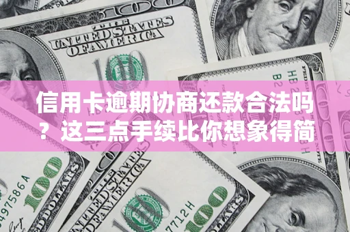 武汉信用卡逾期协商还款合法吗？这三点手续比你想象得简单