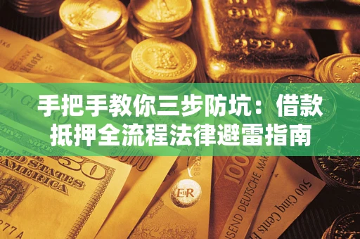 武汉手把手教你三步防坑：借款抵押全流程法律避雷指南