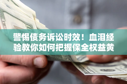武汉警惕债务诉讼时效！血泪经验教你如何把握保全权益黄金期