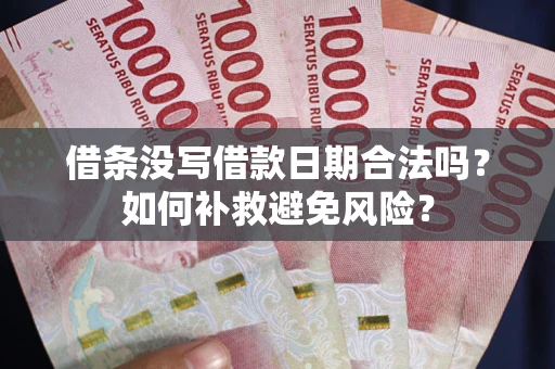 武汉借条没写借款日期合法吗？如何补救避免风险？