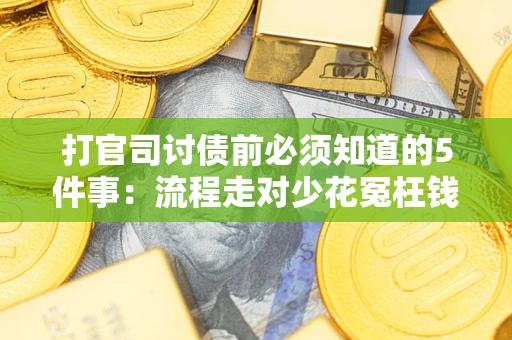 武汉打官司讨债前必须知道的5件事：流程走对少花冤枉钱