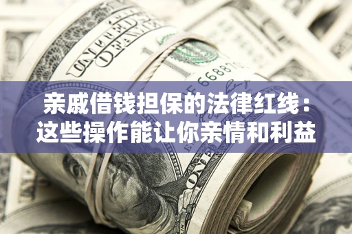 武汉亲戚借钱担保的法律红线：这些操作能让你亲情和利益两不误