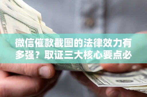 武汉微信催款截图的法律效力有多强？取证三大核心要点必须知道！