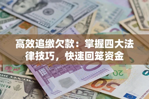 武汉高效追缴欠款：掌握四大法律技巧，快速回笼资金