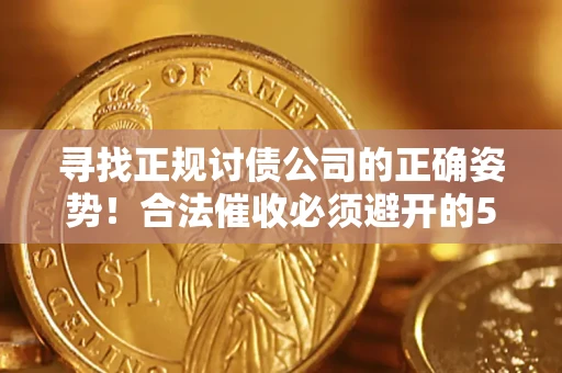 武汉寻找正规讨债公司的正确姿势！合法催收必须避开的5大雷区