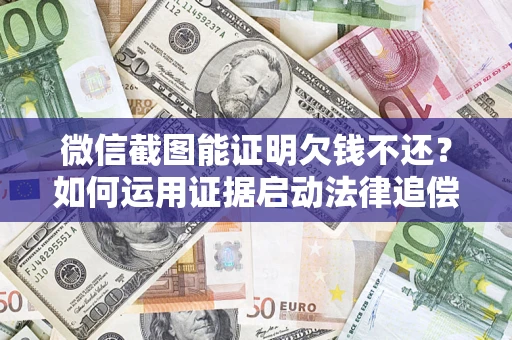 武汉微信截图能证明欠钱不还？如何运用证据启动法律追偿程序？