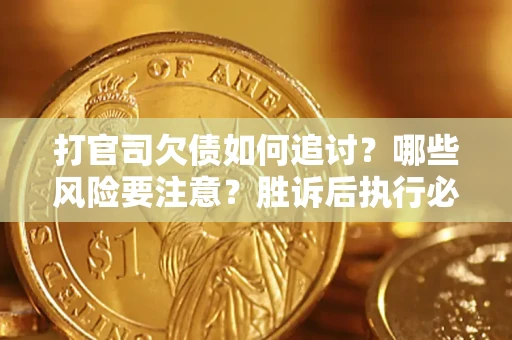 武汉打官司欠债如何追讨？哪些风险要注意？胜诉后执行必看！