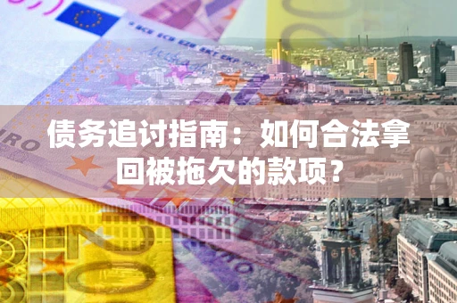武汉债务追讨指南：如何合法拿回被拖欠的款项？