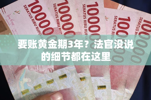 武汉要账黄金期3年？法官没说的细节都在这里