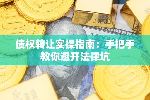 武汉债权转让实操指南：手把手教你避开法律坑