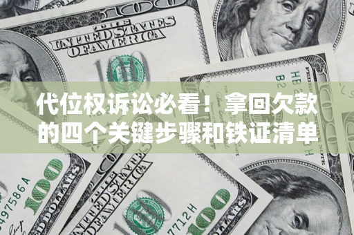 武汉代位权诉讼必看!拿回欠款的四个关键步骤和铁证清单 武汉代位权诉讼必看!拿回欠款的四个关键步骤和铁证清单