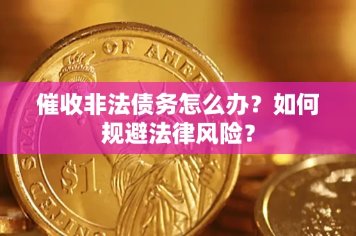 武汉催收非法债务怎么办？如何规避法律风险？
