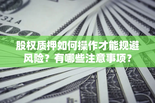 武汉股权质押如何操作才能规避风险？有哪些注意事项？