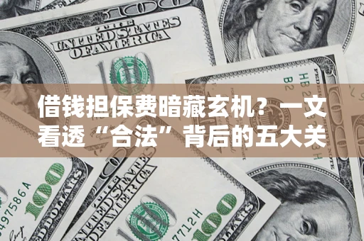 武汉借钱担保费暗藏玄机？一文看透“合法”背后的五大关键陷阱