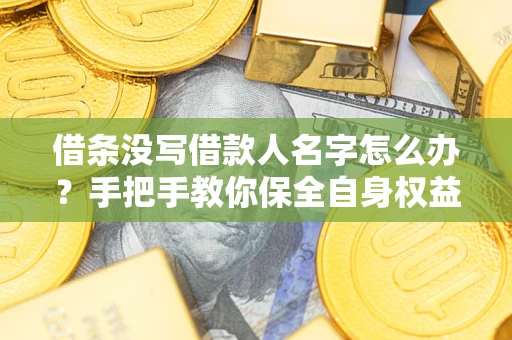 武汉借条没写借款人名字怎么办？手把手教你保全自身权益