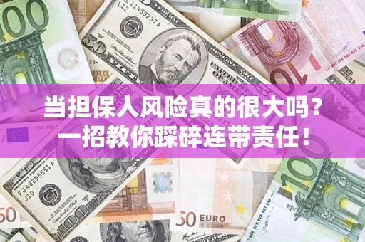 武汉当担保人风险真的很大吗？一招教你踩碎连带责任！