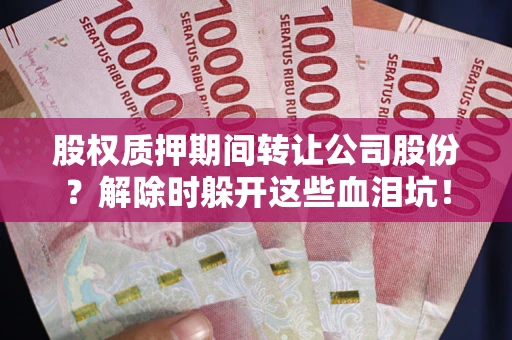 武汉股权质押期间转让公司股份？解除时躲开这些血泪坑！