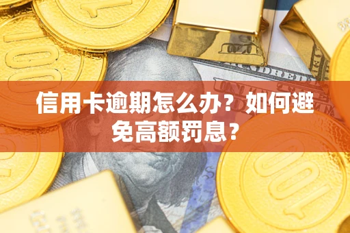 武汉信用卡逾期怎么办？如何避免高额罚息？