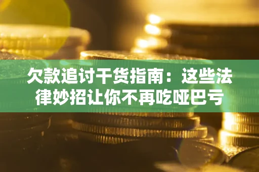 武汉欠款追讨干货指南：这些法律妙招让你不再吃哑巴亏