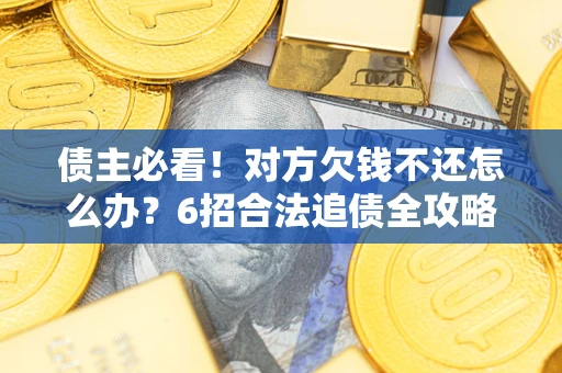 武汉债主必看！对方欠钱不还怎么办？6招合法追债全攻略