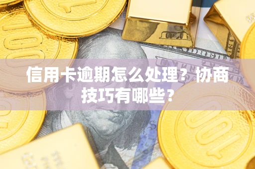 武汉信用卡逾期怎么处理？协商技巧有哪些？