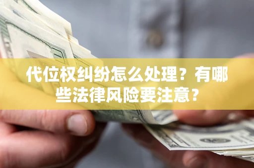 武汉代位权纠纷怎么处理？有哪些法律风险要注意？