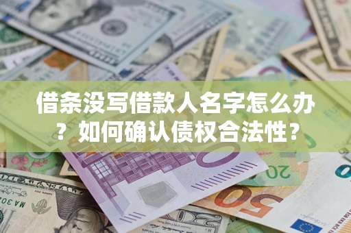 武汉借条没写借款人名字怎么办？如何确认债权合法性？