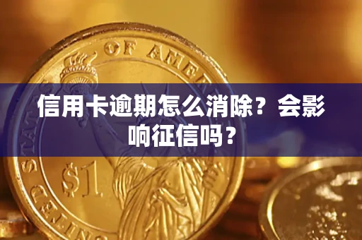 武汉信用卡逾期怎么消除？会影响征信吗？