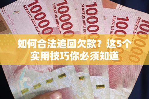 武汉如何合法追回欠款？这5个实用技巧你必须知道