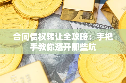 武汉合同债权转让全攻略：手把手教你避开那些坑
