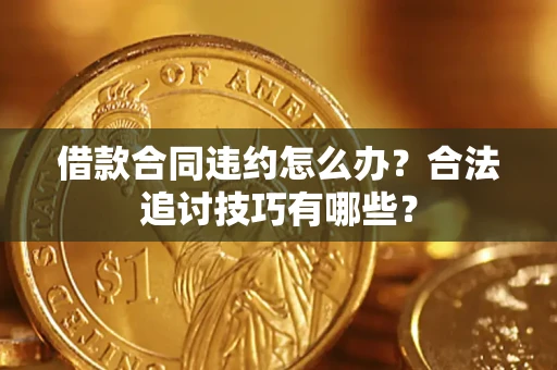 武汉借款合同违约怎么办？合法追讨技巧有哪些？