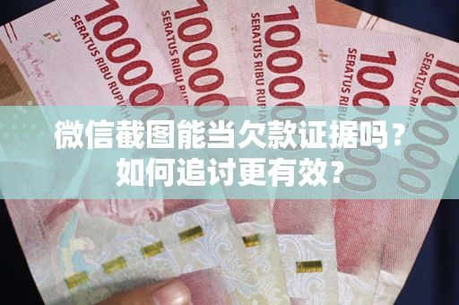 武汉微信截图能当欠款证据吗？如何追讨更有效？