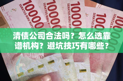 武汉清债公司合法吗？怎么选靠谱机构？避坑技巧有哪些？