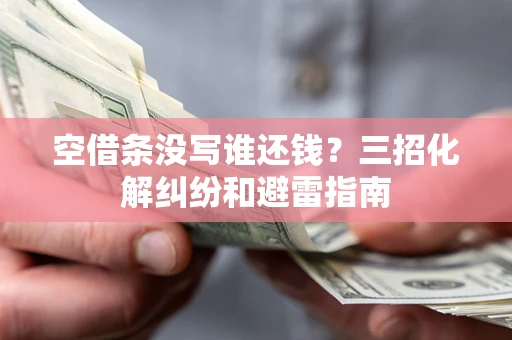 武汉空借条没写谁还钱？三招化解纠纷和避雷指南