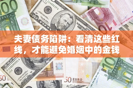 武汉夫妻债务陷阱：看清这些红线，才能避免婚姻中的金钱危机