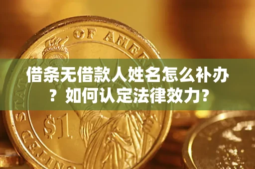 武汉借条无借款人姓名怎么补办？如何认定法律效力？