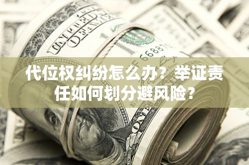 武汉代位权纠纷怎么办？举证责任如何划分避风险？
