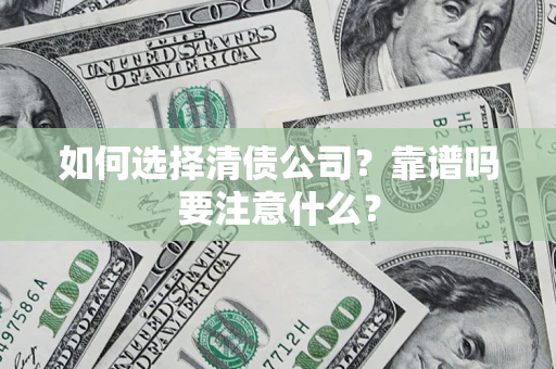 武汉如何选择清债公司？靠谱吗要注意什么？