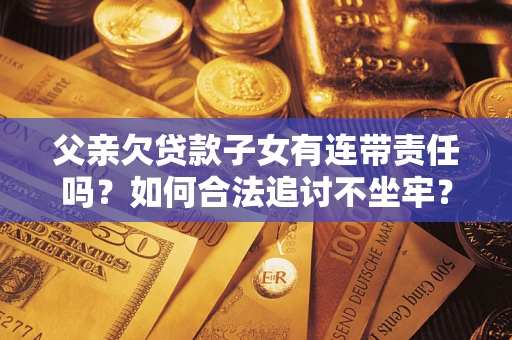 武汉父亲欠贷款子女有连带责任吗？如何合法追讨不坐牢？