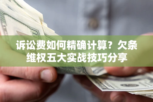 武汉诉讼费如何精确计算？欠条维权五大实战技巧分享