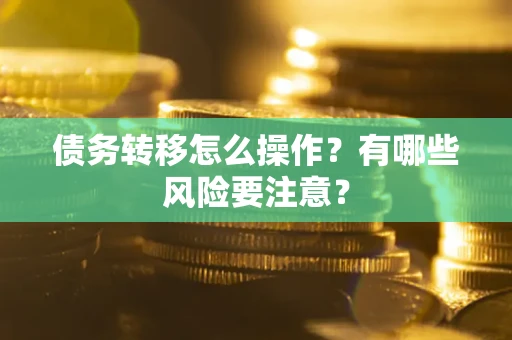 武汉债务转移怎么操作？有哪些风险要注意？