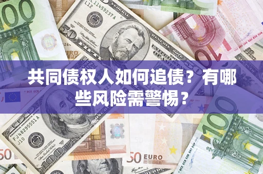 武汉共同债权人如何追债？有哪些风险需警惕？