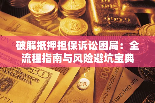 武汉破解抵押担保诉讼困局:全流程指南与风险避坑宝典 武汉破解抵押担保诉讼困局:全流程指南与风险避坑宝典