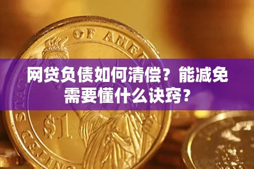 武汉网贷负债如何清偿？能减免需要懂什么诀窍？
