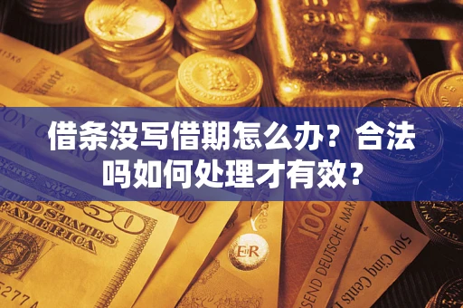 武汉借条没写借期怎么办？合法吗如何处理才有效？